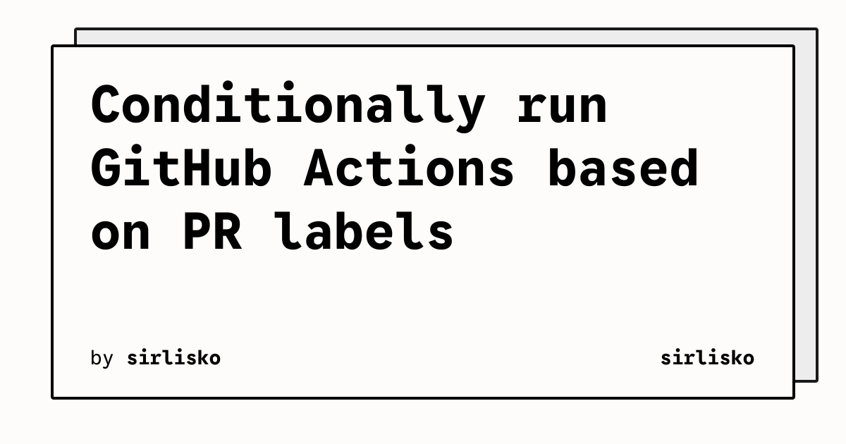 Conditionally run GitHub Actions based on PR labels | Blog | sirlisko ...